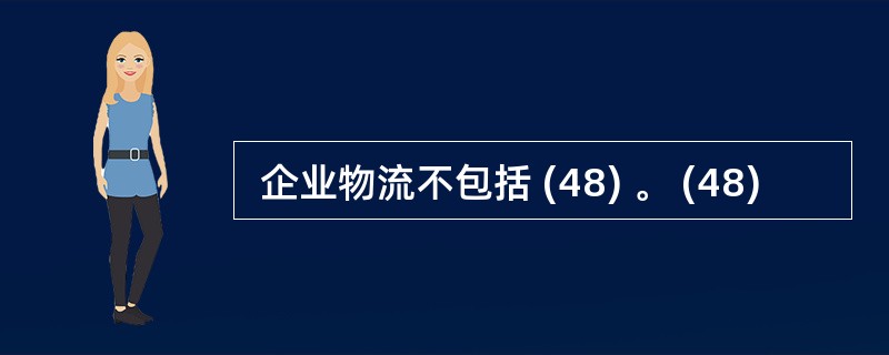  企业物流不包括 (48) 。 (48)