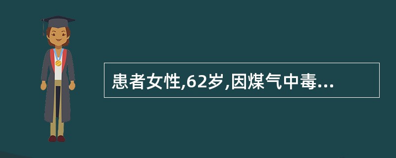 患者女性,62岁,因煤气中毒1天后入院,患者处于浅昏迷状态、脉搏130.次£¯m