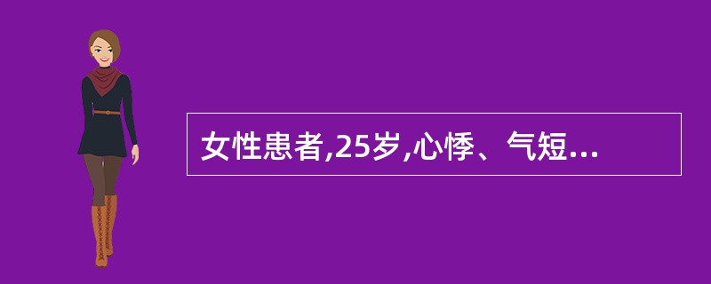 女性患者,25岁,心悸、气短1年,近半个月恶心,有呕吐,查体:颈静脉怒张,心尖部