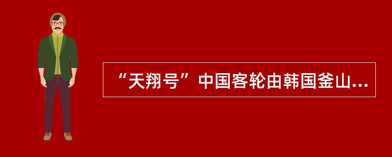 “天翔号”中国客轮由韩国釜山港驶往大连,船行至公海领域