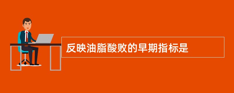 反映油脂酸败的早期指标是