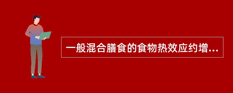 一般混合膳食的食物热效应约增加基础代谢的( )。