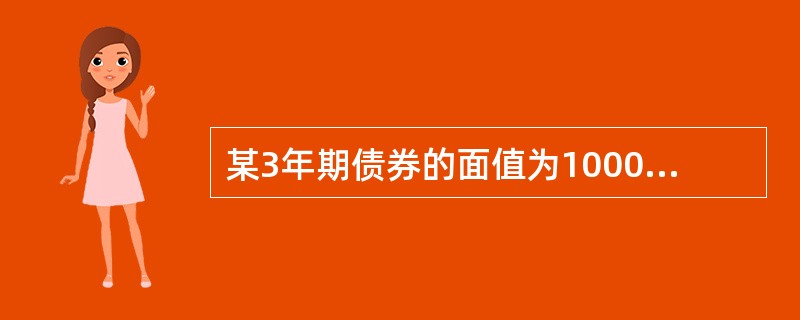 某3年期债券的面值为1000元,票面利率为8%,每年付息一次,现在市场收益率为1