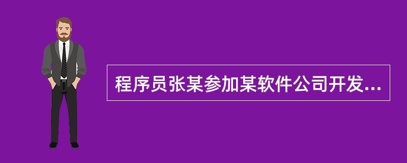 程序员张某参加某软件公司开发管理系统软件的工作,后辞职到另一公司任职,于是项目负