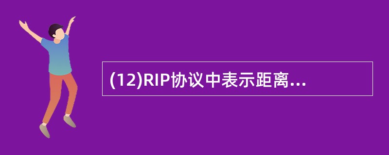 (12)RIP协议中表示距离的参数为 (12) 。
