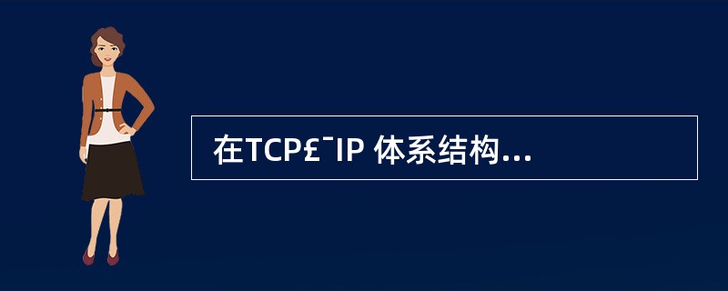  在TCP£¯IP 体系结构中,ICMP 属于 (53) 。 (53)