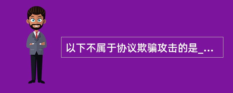 以下不属于协议欺骗攻击的是______。