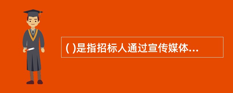 ( )是指招标人通过宣传媒体(如报刊、因特网等)发布招标公告来采购咨询服务的方式