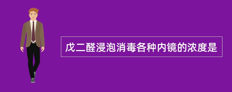 戊二醛浸泡消毒各种内镜的浓度是