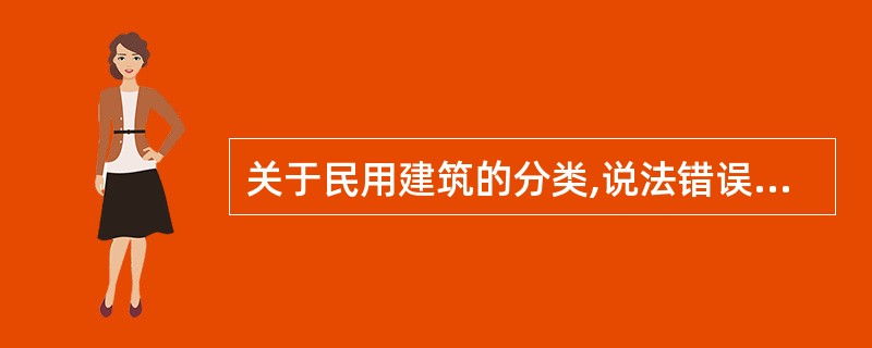 关于民用建筑的分类,说法错误的是( )