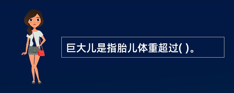 巨大儿是指胎儿体重超过( )。