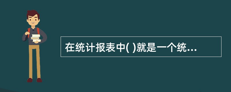 在统计报表中( )就是一个统计指标具体的数值。