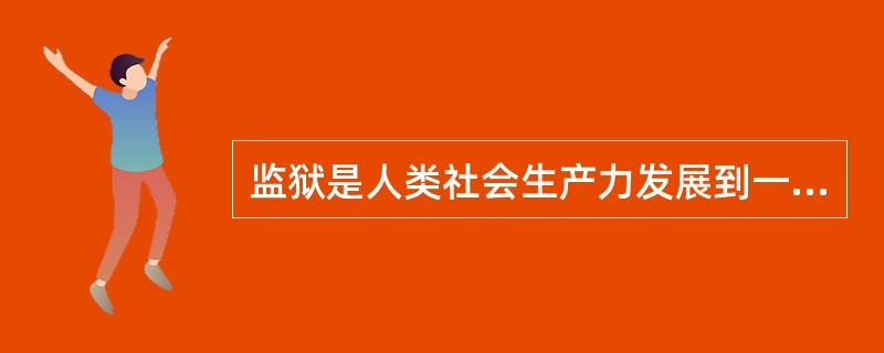 监狱是人类社会生产力发展到一定历史阶段的产物,是随着( )而产生的。