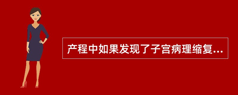 产程中如果发现了子宫病理缩复环,首先应考虑到以下哪种异常情况 ( )