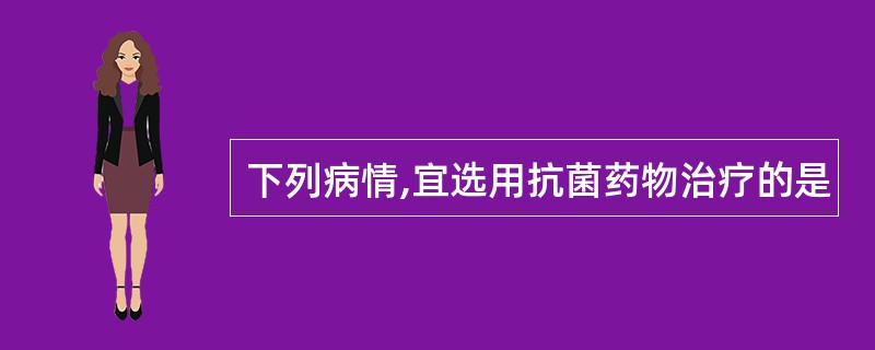 下列病情,宜选用抗菌药物治疗的是