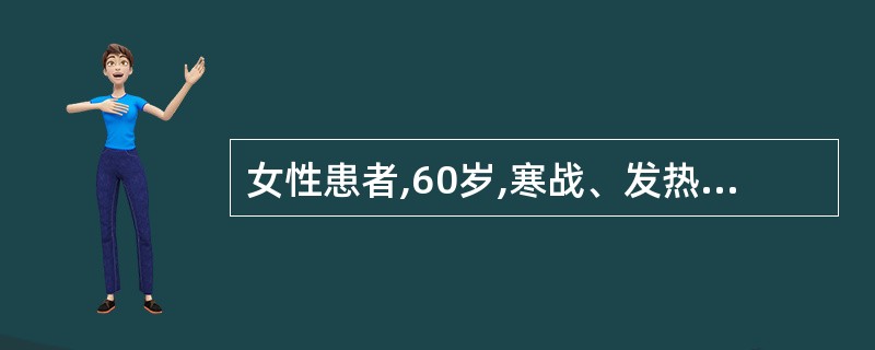 女性患者,60岁,寒战、发热1周,体温39℃,双肋脊角有压痛和叩击痛,血常规:W