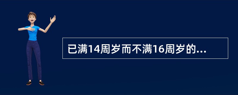 已满14周岁而不满16周岁的人,犯()时应负刑事责任。