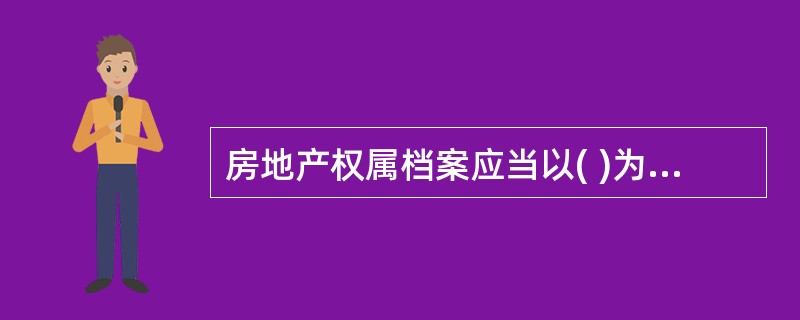 房地产权属档案应当以( )为单元建档。