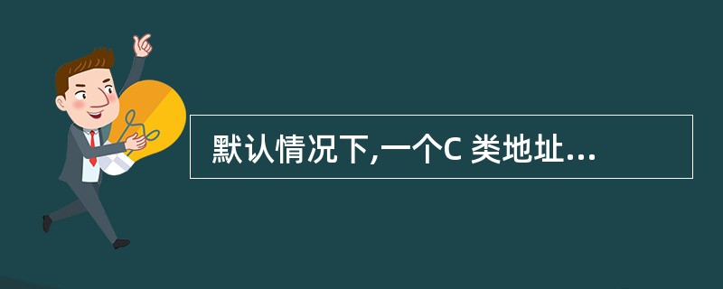  默认情况下,一个C 类地址中包含 (55) 可用主机地址。 (55)