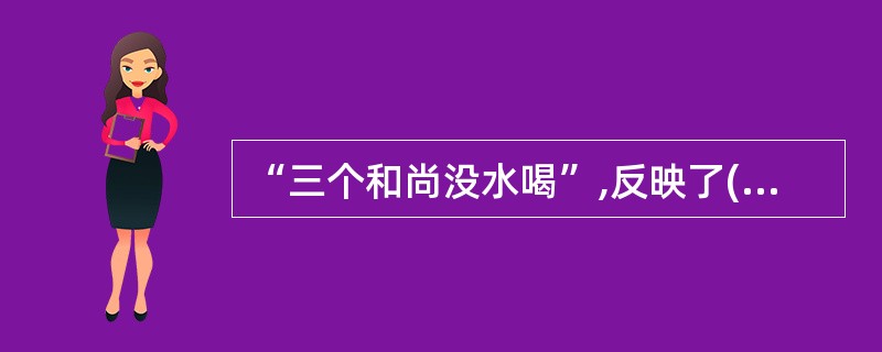 “三个和尚没水喝”,反映了( )作用。