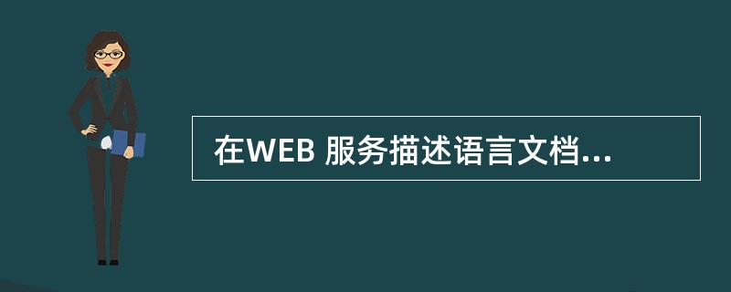  在WEB 服务描述语言文档中使用的元素Port Type的含义是 (66)