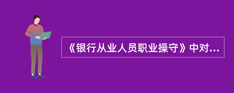 《银行从业人员职业操守》中对从业人员的限制性条款,不包括( )。