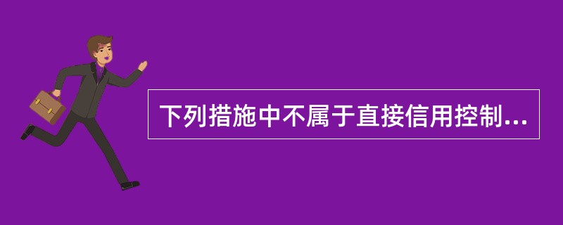 下列措施中不属于直接信用控制的货币政策工具的是( )。