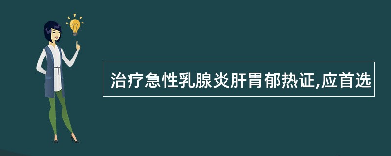 治疗急性乳腺炎肝胃郁热证,应首选