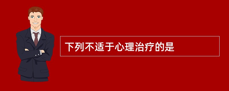 下列不适于心理治疗的是