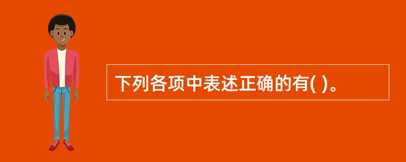 下列各项中表述正确的有( )。