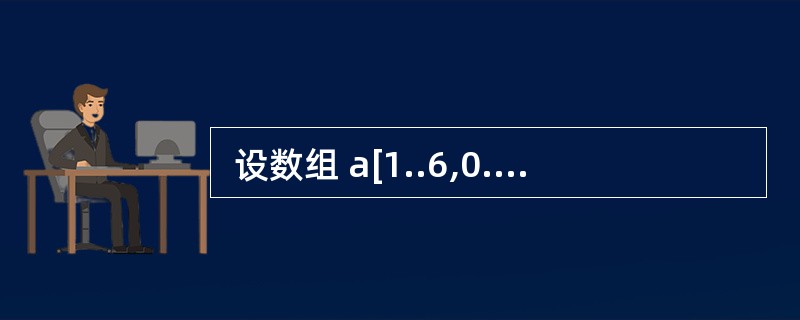  设数组 a[1..6,0..9]的元素以行为主序存放,每个元素占用一个存储单