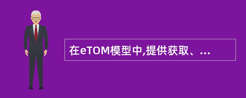 在eTOM模型中,提供获取、增强和保持客户关系所需的所有功能的流程群组是()。