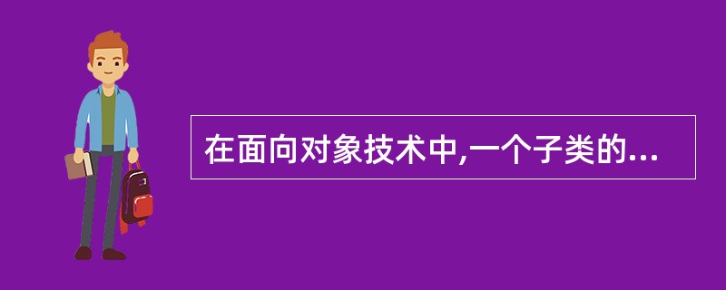 在面向对象技术中,一个子类的对象同时又属于父类,它继承了父类的一切属性,这种多态