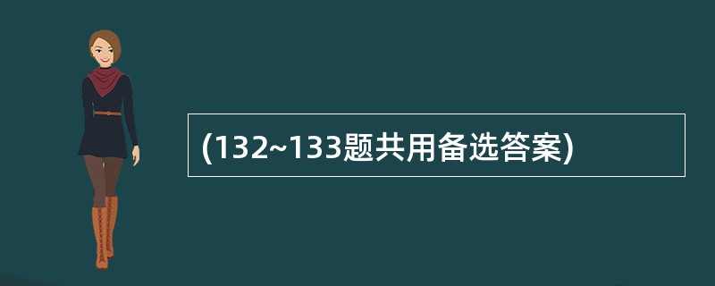 (132~133题共用备选答案)