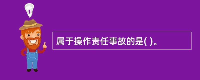 属于操作责任事故的是( )。