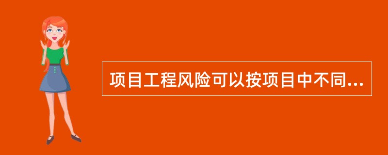 项目工程风险可以按项目中不同单项工程、单位工程有不同的风险来分解,即项目风险的分