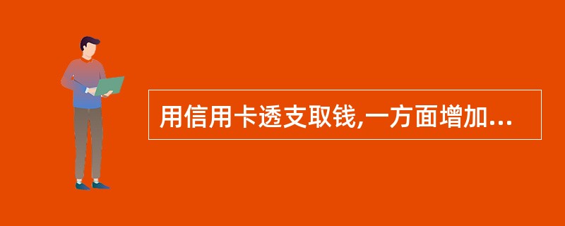 用信用卡透支取钱,一方面增加了现金,另一方面也增加了对银行的负债,因此,没有引起