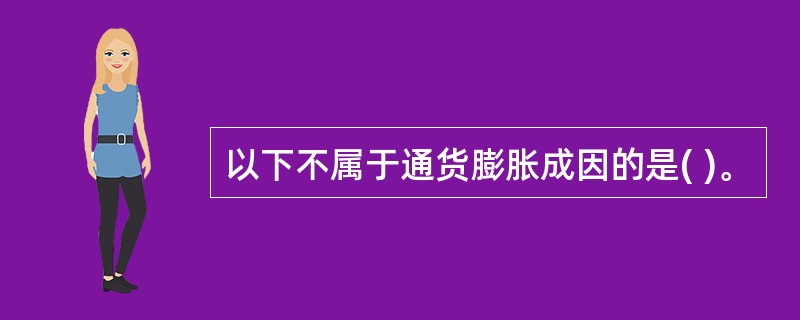 以下不属于通货膨胀成因的是( )。