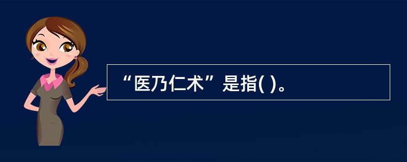 “医乃仁术”是指( )。