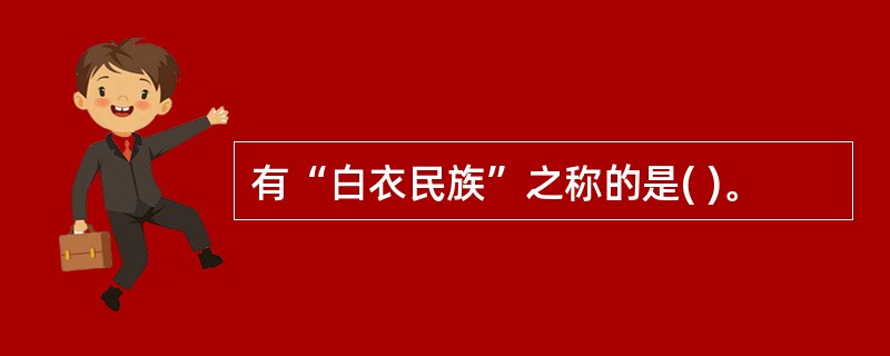 有“白衣民族”之称的是( )。