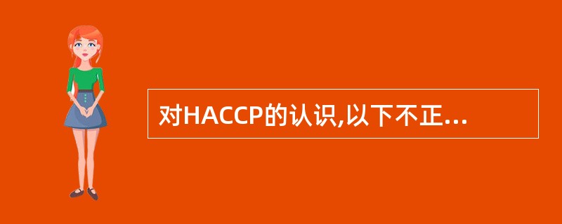 对HACCP的认识,以下不正确的是( )