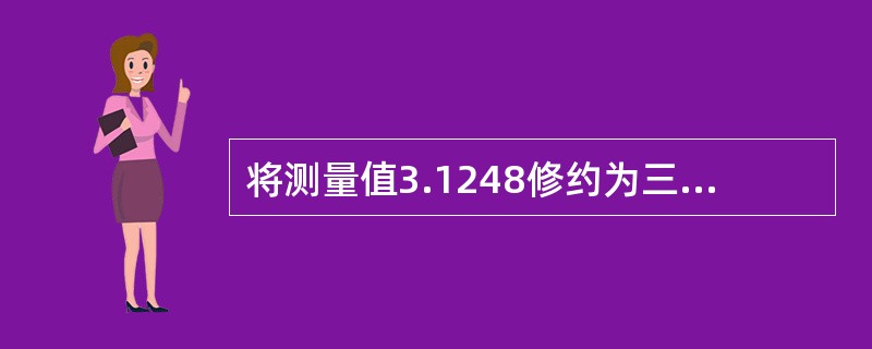 将测量值3.1248修约为三位有效数字,正确的修约结果是