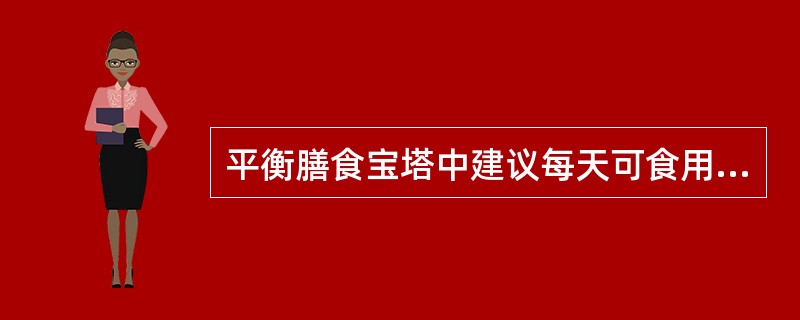 平衡膳食宝塔中建议每天可食用蔬菜( )