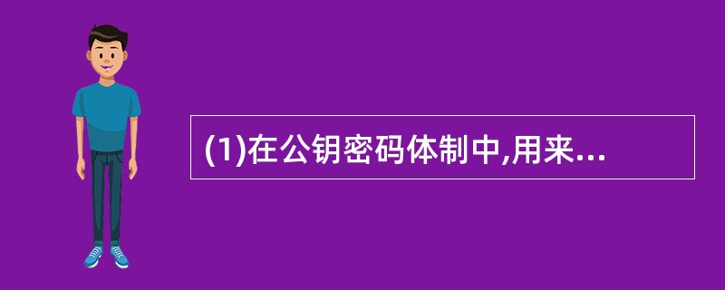 (1)在公钥密码体制中,用来加密数据的是什么密码?用来解密数据的是什么密码?(2