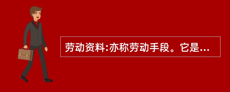 劳动资料:亦称劳动手段。它是人们_________________的一切物质资料