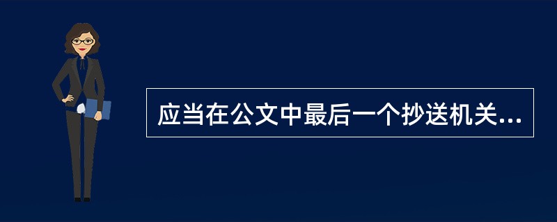 应当在公文中最后一个抄送机关的后面( )。
