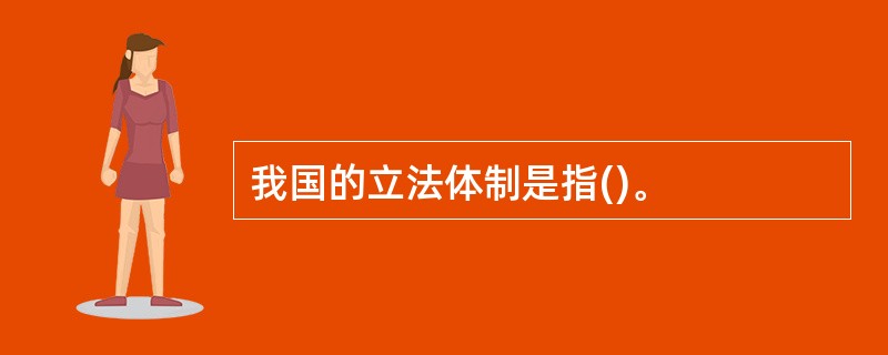 我国的立法体制是指()。