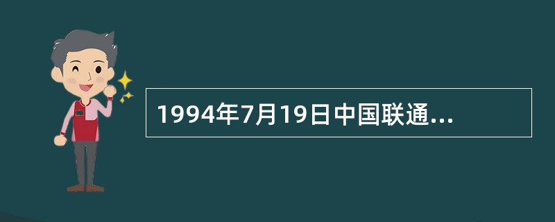 1994年7月19日中国联通公司正式成立,获准经营通信业务,标志着( )。