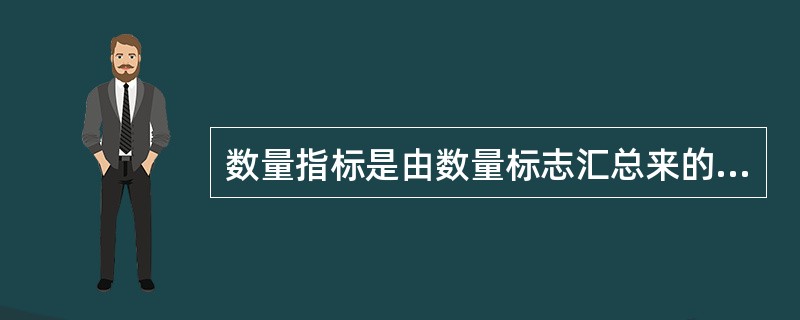 数量指标是由数量标志汇总来的,质量指标是由品质标志汇总来的。判断对错