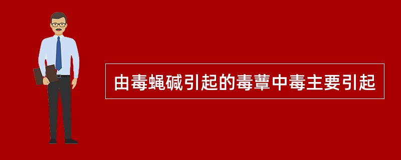 由毒蝇碱引起的毒蕈中毒主要引起